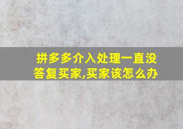 拼多多介入处理一直没答复买家,买家该怎么办