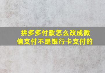 拼多多付款怎么改成微信支付不是银行卡支付的