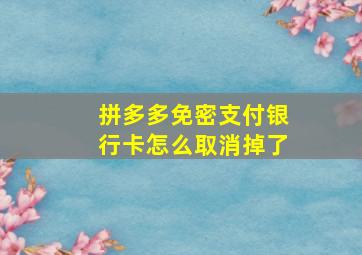 拼多多免密支付银行卡怎么取消掉了