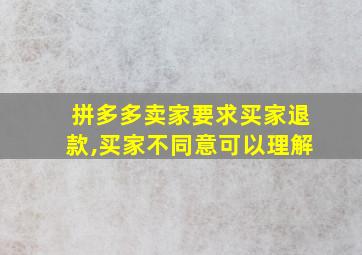 拼多多卖家要求买家退款,买家不同意可以理解