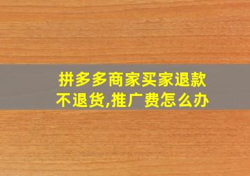 拼多多商家买家退款不退货,推广费怎么办