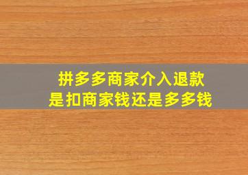 拼多多商家介入退款是扣商家钱还是多多钱