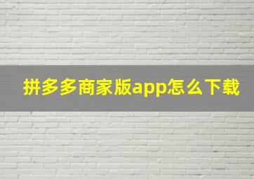 拼多多商家版app怎么下载