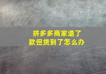 拼多多商家退了款但货到了怎么办