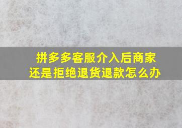 拼多多客服介入后商家还是拒绝退货退款怎么办