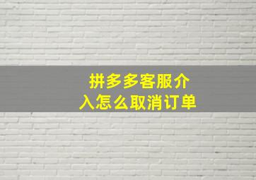 拼多多客服介入怎么取消订单