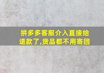 拼多多客服介入直接给退款了,货品都不用寄回