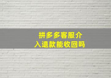 拼多多客服介入退款能收回吗