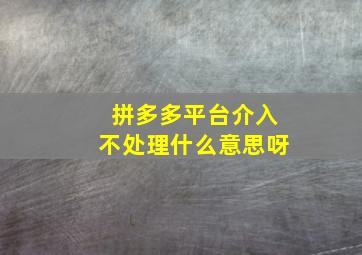 拼多多平台介入不处理什么意思呀