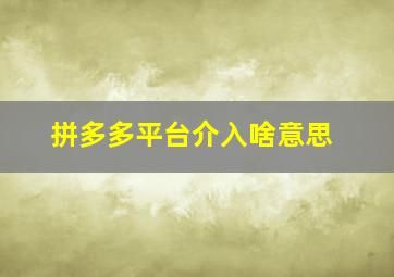 拼多多平台介入啥意思