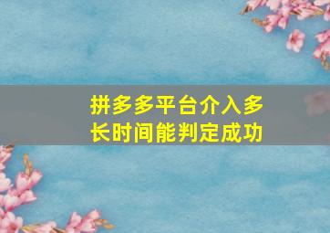 拼多多平台介入多长时间能判定成功