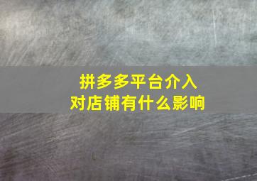 拼多多平台介入对店铺有什么影响