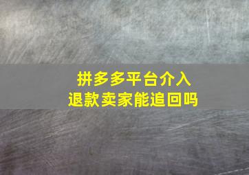 拼多多平台介入退款卖家能追回吗