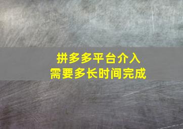 拼多多平台介入需要多长时间完成