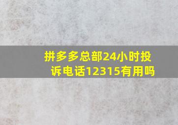 拼多多总部24小时投诉电话12315有用吗