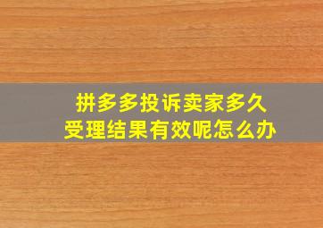 拼多多投诉卖家多久受理结果有效呢怎么办