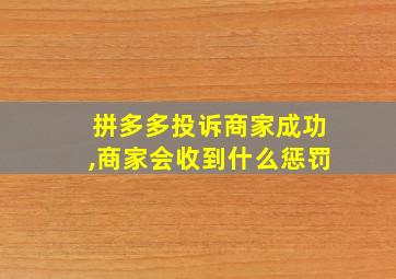 拼多多投诉商家成功,商家会收到什么惩罚