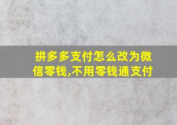 拼多多支付怎么改为微信零钱,不用零钱通支付