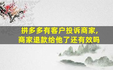 拼多多有客户投诉商家,商家退款给他了还有效吗