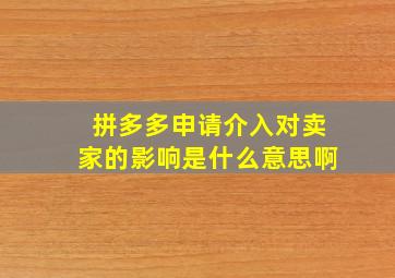 拼多多申请介入对卖家的影响是什么意思啊