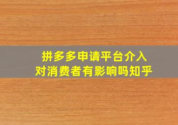 拼多多申请平台介入对消费者有影响吗知乎