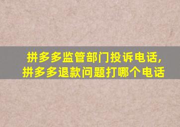 拼多多监管部门投诉电话,拼多多退款问题打哪个电话