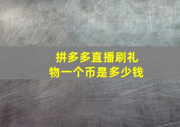 拼多多直播刷礼物一个币是多少钱