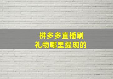 拼多多直播刷礼物哪里提现的