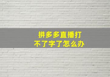 拼多多直播打不了字了怎么办