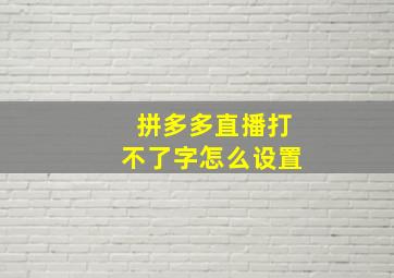 拼多多直播打不了字怎么设置