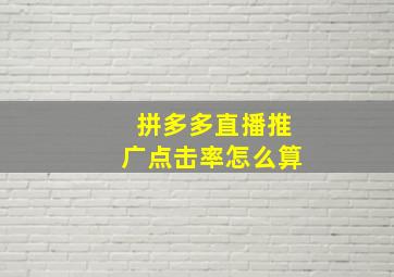 拼多多直播推广点击率怎么算