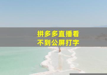 拼多多直播看不到公屏打字