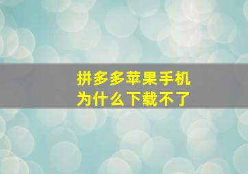 拼多多苹果手机为什么下载不了