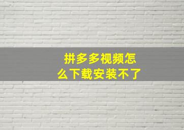 拼多多视频怎么下载安装不了