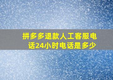 拼多多退款人工客服电话24小时电话是多少