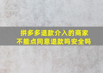 拼多多退款介入的商家不能点同意退款吗安全吗