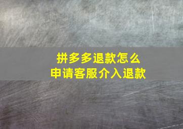 拼多多退款怎么申请客服介入退款