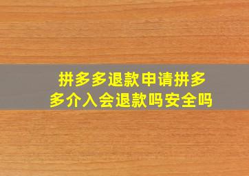 拼多多退款申请拼多多介入会退款吗安全吗