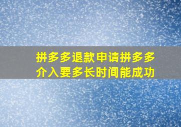 拼多多退款申请拼多多介入要多长时间能成功