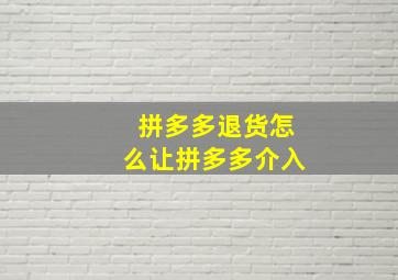 拼多多退货怎么让拼多多介入