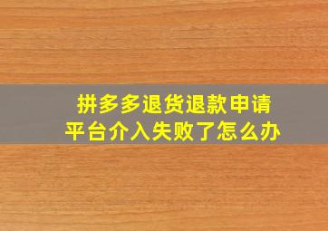 拼多多退货退款申请平台介入失败了怎么办