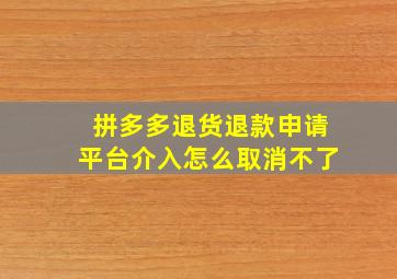 拼多多退货退款申请平台介入怎么取消不了