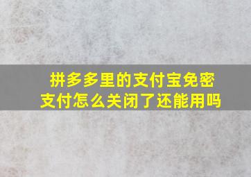 拼多多里的支付宝免密支付怎么关闭了还能用吗