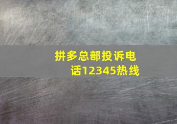 拼多总部投诉电话12345热线