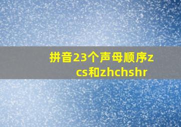 拼音23个声母顺序zcs和zhchshr