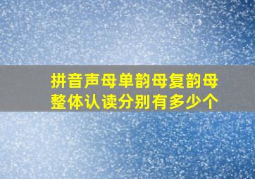 拼音声母单韵母复韵母整体认读分别有多少个