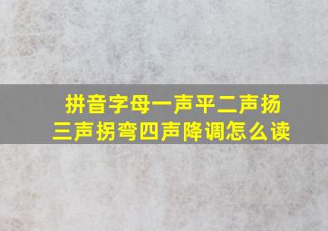 拼音字母一声平二声扬三声拐弯四声降调怎么读