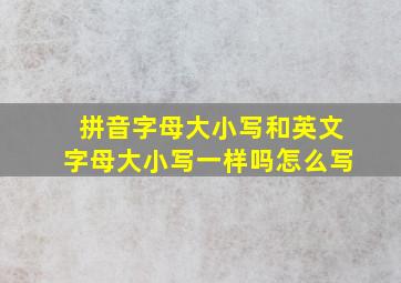 拼音字母大小写和英文字母大小写一样吗怎么写