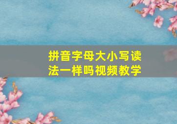 拼音字母大小写读法一样吗视频教学