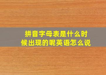 拼音字母表是什么时候出现的呢英语怎么说